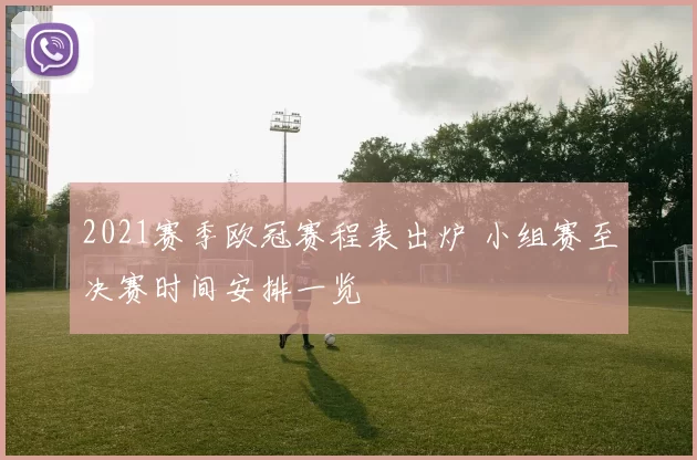 2021赛季欧冠赛程表出炉 小组赛至决赛时间安排一览