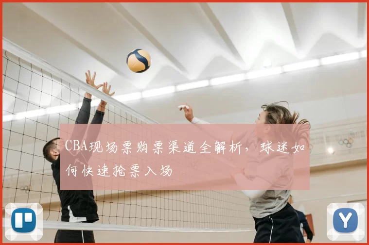 CBA现场票购票渠道全解析，球迷如何快速抢票入场