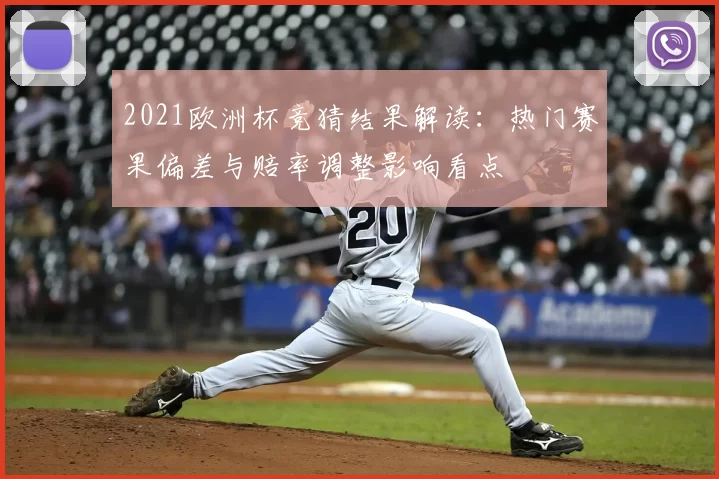 2021欧洲杯竞猜结果解读:热门赛果偏差与赔率调整影响看点