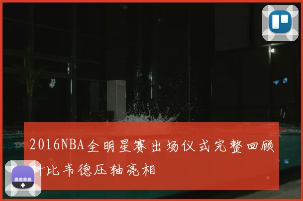 2016NBA全明星赛出场仪式完整回顾科比韦德压轴亮相