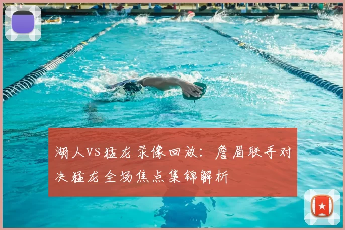 湖人vs猛龙录像回放：詹眉联手对决猛龙全场焦点集锦解析