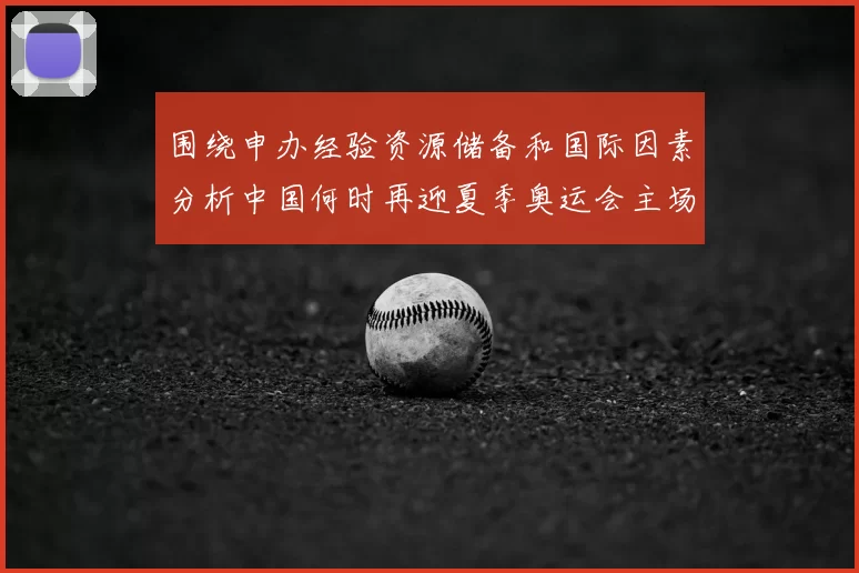 围绕申办经验资源储备和国际因素分析中国何时再迎夏季奥运会主场