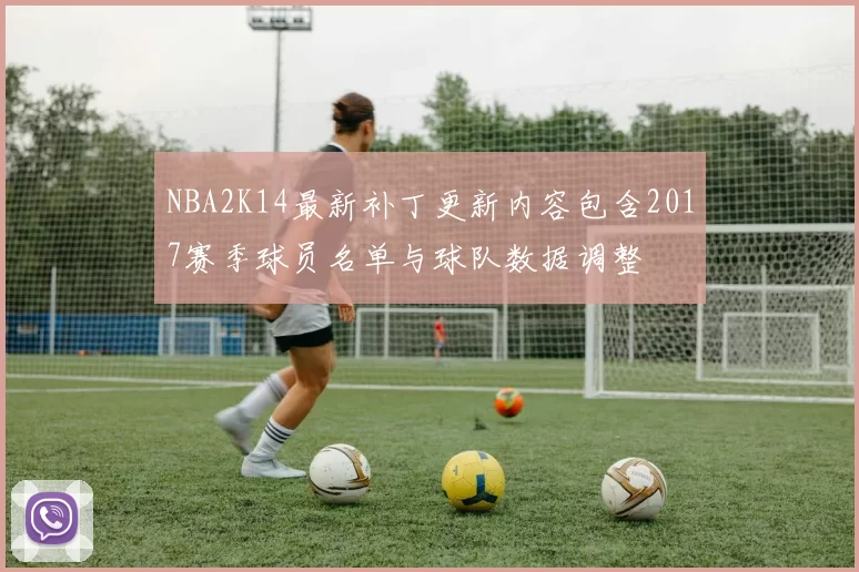 NBA2K14最新补丁更新内容包含2017赛季球员名单与球队数据调整