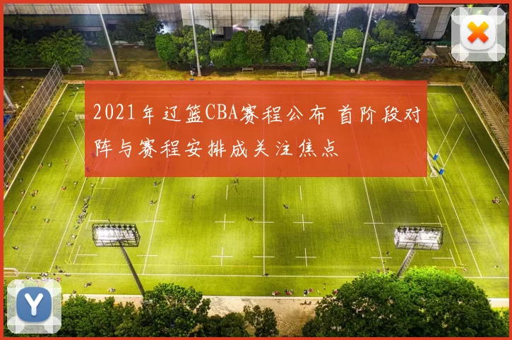 2021年辽篮CBA赛程公布 首阶段对阵与赛程安排成关注焦点