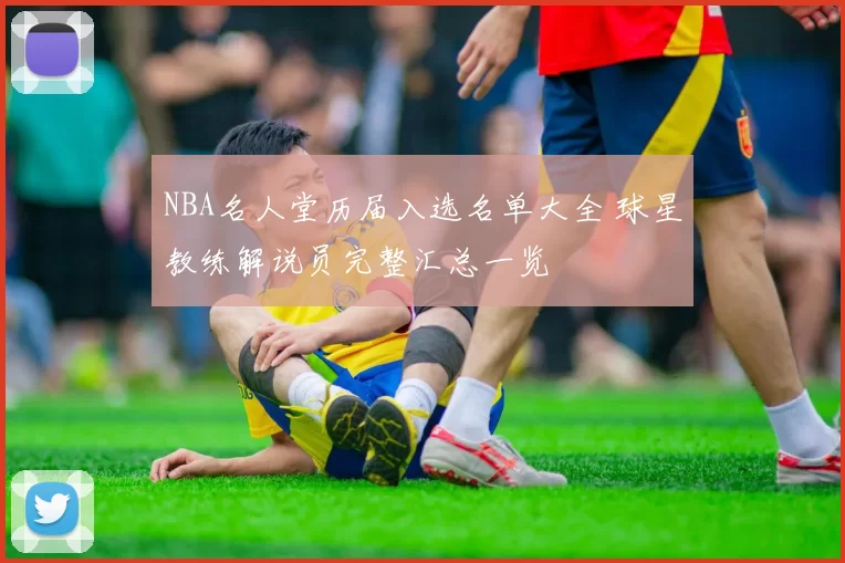 NBA名人堂历届入选名单大全 球星教练解说员完整汇总一览
