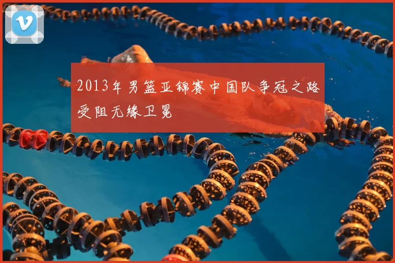 2013年男篮亚锦赛中国队争冠之路受阻无缘卫冕