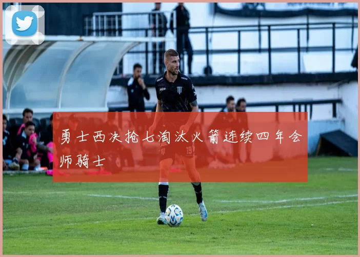 勇士西决抢七淘汰火箭连续四年会师骑士