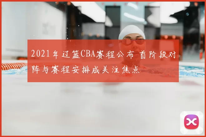 2021年辽篮CBA赛程公布 首阶段对阵与赛程安排成关注焦点