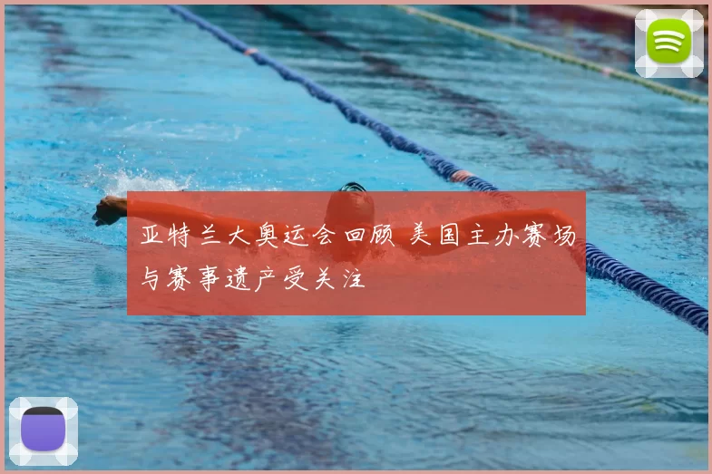 亚特兰大奥运会回顾 美国主办赛场与赛事遗产受关注