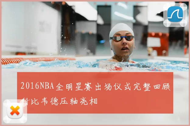 2016NBA全明星赛出场仪式完整回顾科比韦德压轴亮相