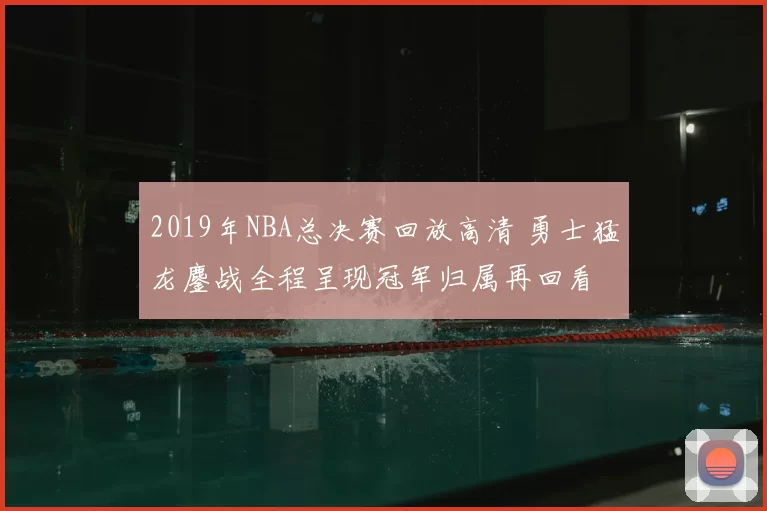 2019年NBA总决赛回放高清 勇士猛龙鏖战全程呈现冠军归属再回看