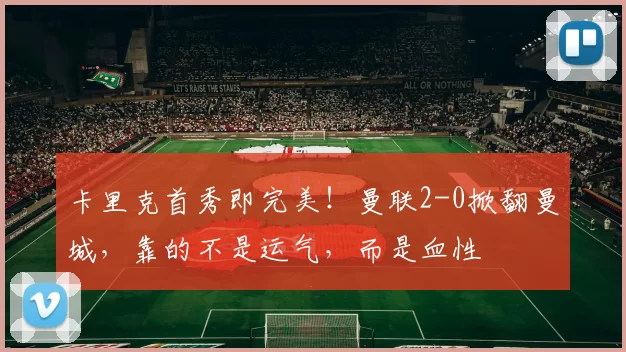 卡里克首秀即完美！曼联2-0掀翻曼城，靠的不是运气，而是血性