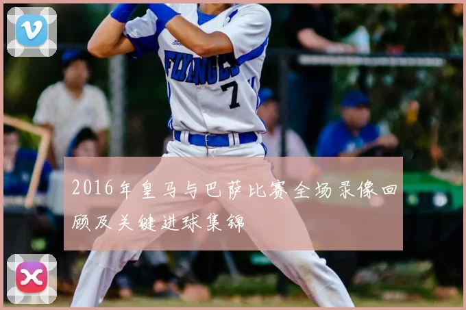 2016年皇马与巴萨比赛全场录像回顾及关键进球集锦