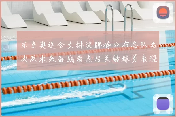 东京奥运会女排奖牌榜公布各队名次及未来备战看点与关键球员表现