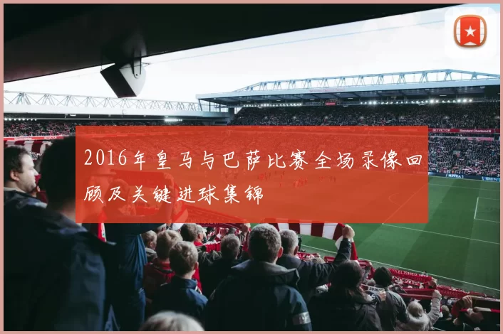2016年皇马与巴萨比赛全场录像回顾及关键进球集锦