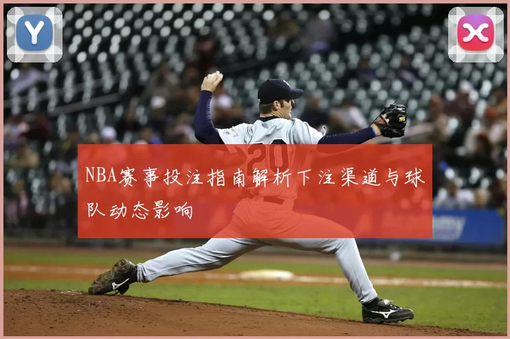NBA赛事投注指南解析下注渠道与球队动态影响