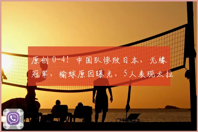 原创 0-4！中国队惨败日本，无缘冠军，输球原因曝光，5人表现太拉胯了