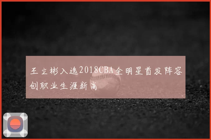 王立彬入选2018CBA全明星首发阵容创职业生涯新高