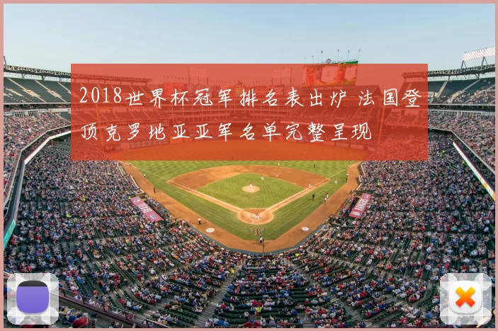 2018世界杯冠军排名表出炉 法国登顶克罗地亚亚军名单完整呈现