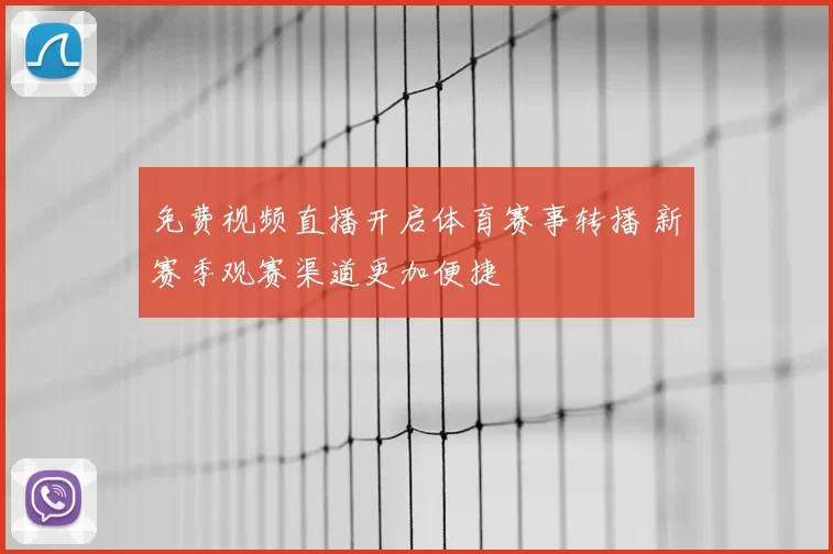 免费视频直播开启体育赛事转播 新赛季观赛渠道更加便捷