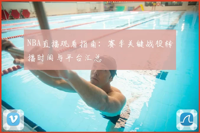 NBA直播观看指南：赛季关键战役转播时间与平台汇总
