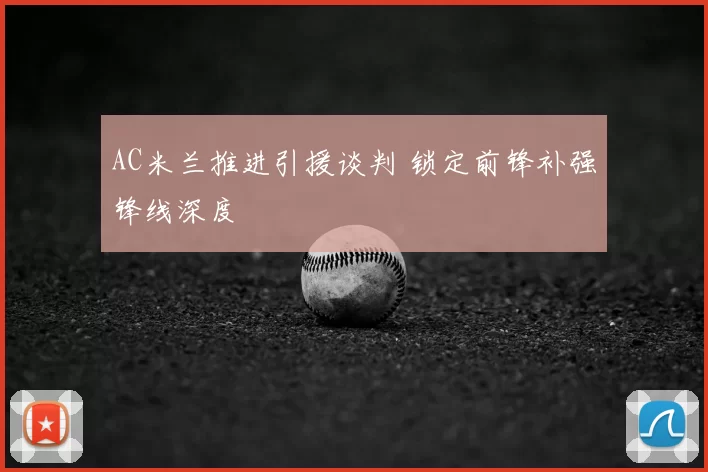 AC米兰推进引援谈判 锁定前锋补强锋线深度