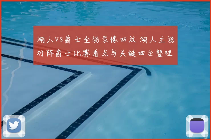 湖人vs爵士全场录像回放 湖人主场对阵爵士比赛看点与关键回合整理