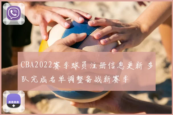 CBA2022赛季球员注册信息更新 多队完成名单调整备战新赛季